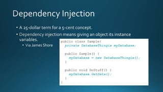 public class Sample{
private DatabaseThingie myDatabase;
public Sample() {
myDatabase = new DatabaseThingie();
}
public void DoStuff() {
myDatabase.GetData();
}
}
 