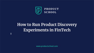 www.productschool.com
How to Run Product Discovery
Experiments in FinTech
 