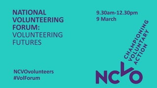 NATIONAL
VOLUNTEERING
FORUM:
VOLUNTEERING
FUTURES
9.30am-12.30pm
9 March
NCVOvolunteers
#VolForum
 