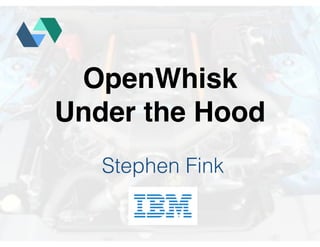 OpenWhisk
Under the Hood
Stephen Fink
 