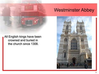 Westminster Abbey




All English kings have been
   crowned and buried in
   the church since 1308.




                                                  11
 