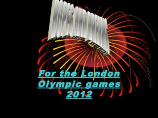 For the London
Olympic games
2012
 