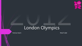 London Olympics
Hamza Azam Wasif Jalal
 
