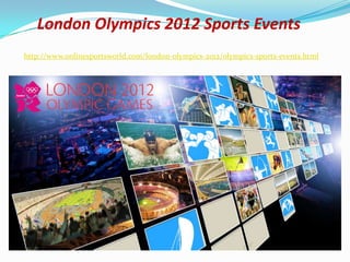 London Olympics 2012 Sports Events
http://www.onlinesportsworld.com/london-olympics-2012/olympics-sports-events.html
 