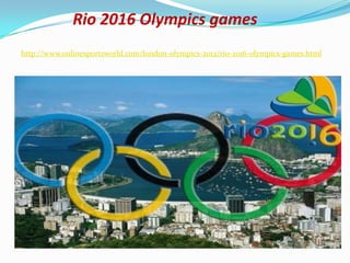 Rio 2016 Olympics games
http://www.onlinesportsworld.com/london-olympics-2012/rio-2016-olympics-games.html
 