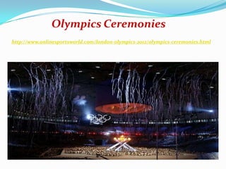 Olympics Ceremonies
http://www.onlinesportsworld.com/london-olympics-2012/olympics-ceremonies.html
 
