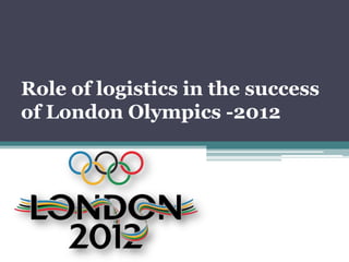 Role of logistics in the success
of London Olympics -2012
 