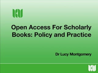 Open Access For Scholarly
Books: Policy and Practice
Dr Lucy Montgomery

 