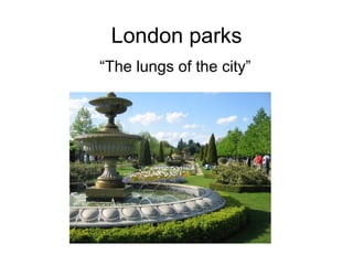 London parks “ The lungs of the city” 