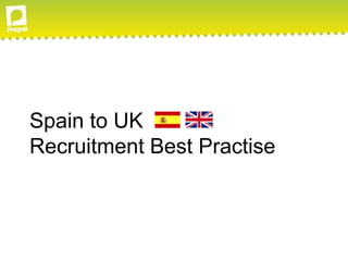 Spain to UK
Recruitment Best Practise
 