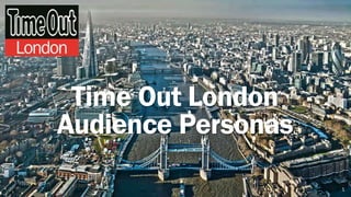 1
Time Out London
Audience Personas
 