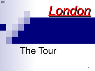 ©sp




            London


      The Tour
                 1
 