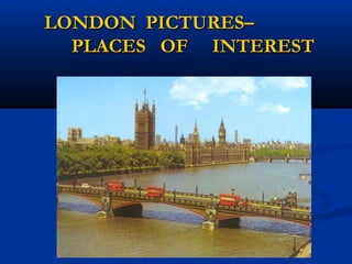 LONDON PICTURES–
  PLACES OF INTEREST
 