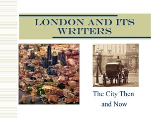 London and its
Writers

The City Then
and Now

 