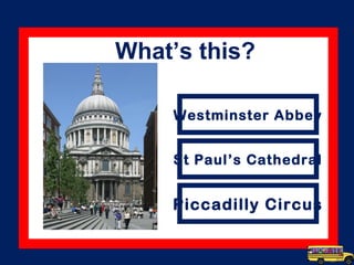 What’s this?
Westminster Abbey
St Paul’s Cathedral
Piccadilly Circus
 