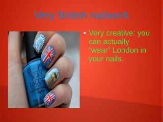 Very British nailwork
● Very creative: you
can actually
“wear” London in
your nails.
 