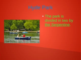 Hyde Park
● The park is
divided in two by
the Serpentine.
 