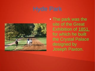Hyde Park
● The park was the
site of the Great
Exhibition of 1851,
for which he built
the Crystal Palace
designed by
Joseph Paxton.
 