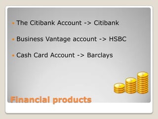 Financial productsThe Citibank Account -> CitibankBusiness Vantage account -> HSBCCash Card Account -> Barclays