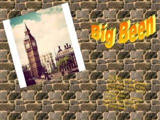 Big Ben is the nickname
for the Great Bell of the
clock at the north end of
the Palace ofWestminster in London,
and often extended to
refer to the clock and
the clock tower
 