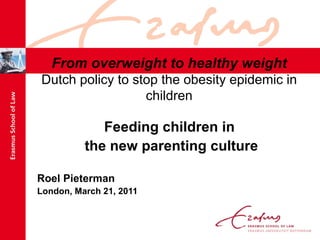 From overweight to healthy weight Dutch policy to stop the obesity epidemic in children ,[object Object],[object Object],[object Object],[object Object]