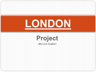 Project
„We Love English”
LONDON
 