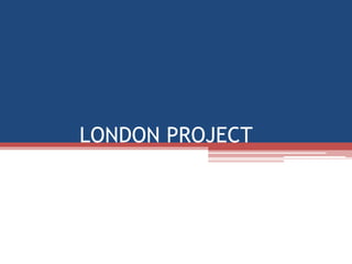 LONDON PROJECT
 