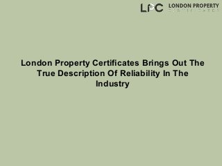 London Property Certificates Brings Out The
True Description Of Reliability In The
Industry
 
