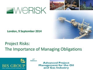 Project Risks: 
The Importance of Managing Obligations 
London, 9 September 2014  