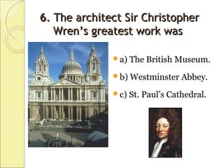 66. The architect Sir Christopher. The architect Sir Christopher
WrenWren’’s greatest work wass greatest work was
a) The British Museum.
b) Westminster Abbey.
c) St. Paul’s Cathedral.
 