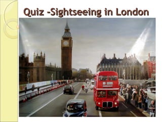 Quiz -Sightseeing in LondonQuiz -Sightseeing in London
 