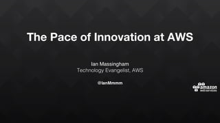 The Pace of Innovation at AWS
Ian Massingham
Technology Evangelist, AWS
@IanMmmm
 