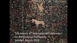 Trip report: 6th International Conference
on Professional Doctorates
London, March 2018
 