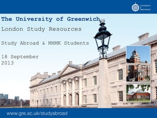 The University of Greenwich
London Study Resources
Study Abroad & MHMK Students
18 September
2013
 