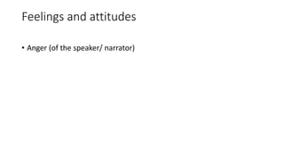 Feelings and attitudes
• Anger (of the speaker/ narrator)
 