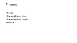 Themes
• Power
• Presentation of place
• Presentation of people
• Political
 