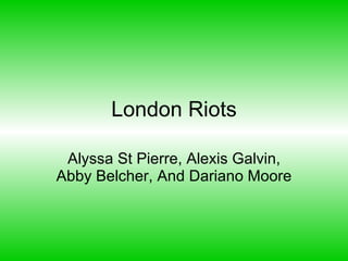 London Riots Alyssa St Pierre, Alexis Galvin, Abby Belcher, And Dariano Moore 