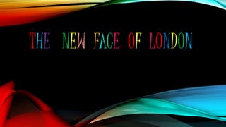 THE NEW FACE OF LONDON
 