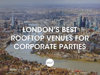 LONDON’S BEST
ROOFTOP VENUES FOR
CORPORATE PARTIES
www.emc3.eu
 