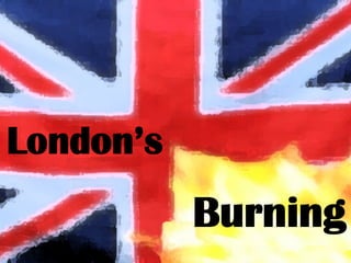 London’s
           Burning
 