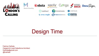 Design Time
Fabrice Cathala
Capgemini Lead Salesforce Architect
fcathala@gmail.com
@fcathala
 