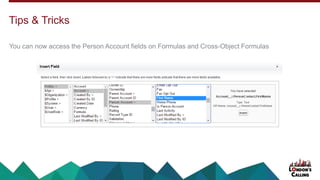 You can now access the Person Account fields on Formulas and Cross-Object Formulas
Tips & Tricks
 
