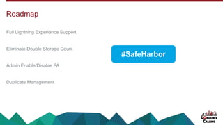 Full Lightning Experience Support
Eliminate Double Storage Count
Admin Enable/Disable PA
Duplicate Management
Roadmap
#SafeHarbor
 