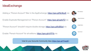 Adding a "Person Account" filter in the AppExchange: https://goo.gl/NLMyyE via
Enable Duplicate Management on "Person Account": https://goo.gl/yqdUT2 via
"Person Account" shouldn't require double storage: https://goo.gl/6cB0zd via
Enable "Person Account" for all editions: https://goo.gl/niYFYo via
IdeaExchange
Vote for your favourite Community Idea (https://goo.gl/YhwjqE)
 