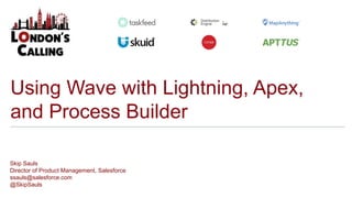 Using Wave with Lightning, Apex,
and Process Builder
Skip Sauls
Director of Product Management, Salesforce
ssauls@salesforce.com
@SkipSauls
 