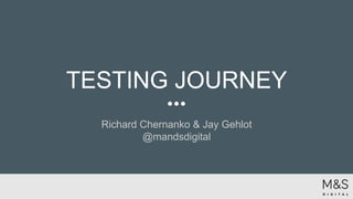TESTING JOURNEY
Richard Chernanko & Jay Gehlot
@mandsdigital
 