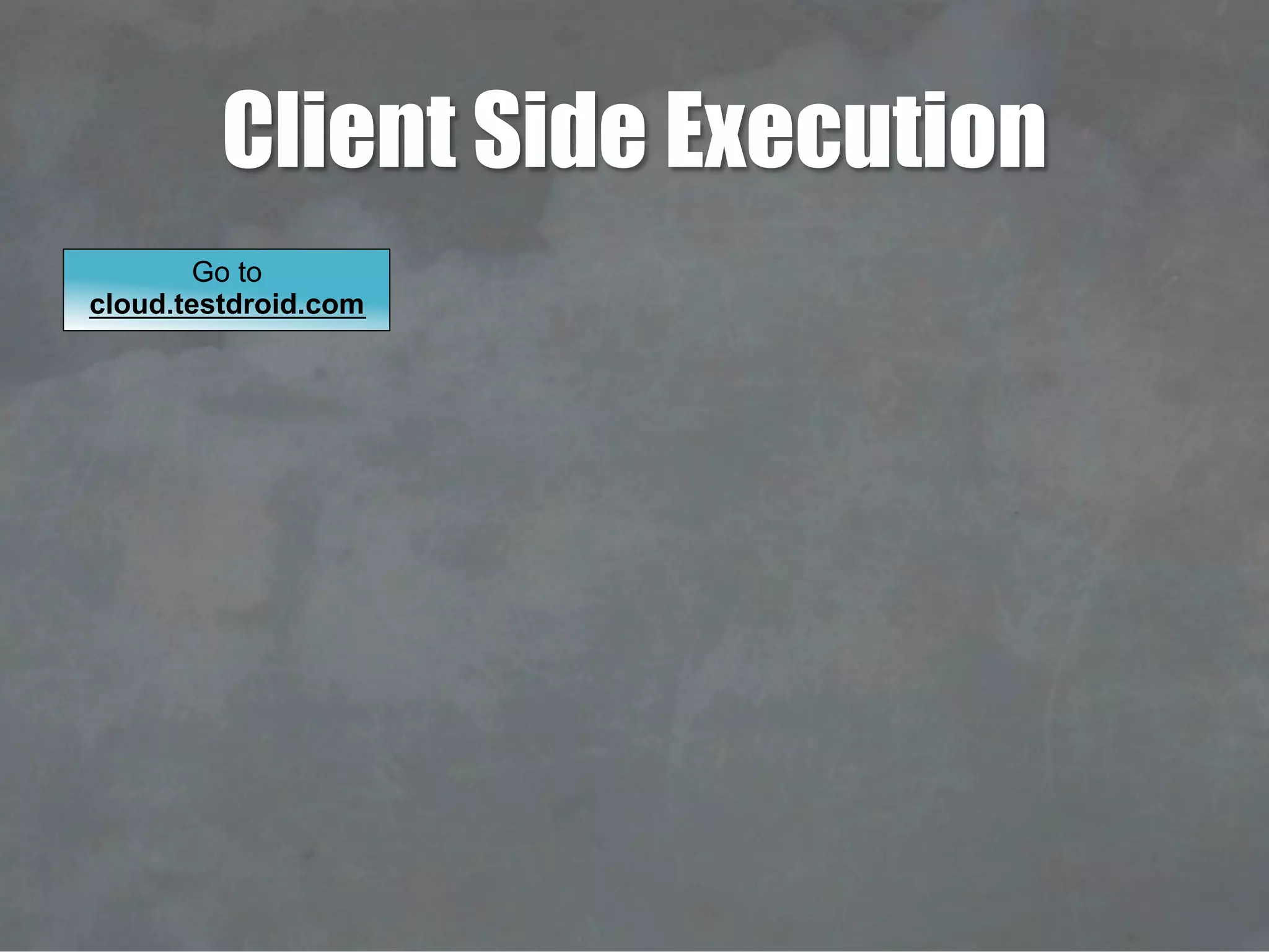 Client Side Execution
Go to
cloud.testdroid.com
 