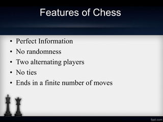 Features of Chess
• Perfect Information
• No randomness
• Two alternating players
• No ties
• Ends in a finite number of m...