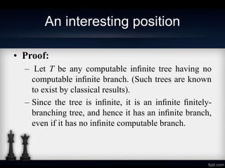 An interesting position
• Proof:
– Let T be any computable inﬁnite tree having no
computable inﬁnite branch. (Such trees a...