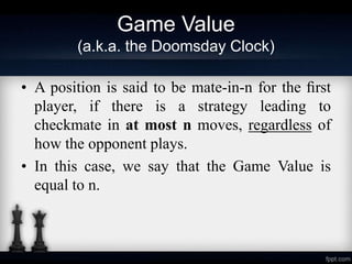 Game Value
(a.k.a. the Doomsday Clock)
• A position is said to be mate-in-n for the ﬁrst
player, if there is a strategy le...